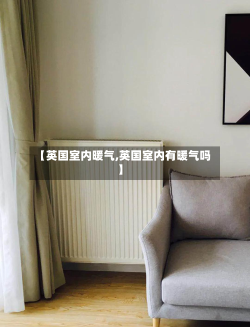 【英国室内暖气,英国室内有暖气吗】-第3张图片