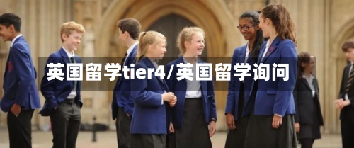 英国留学tier4/英国留学询问