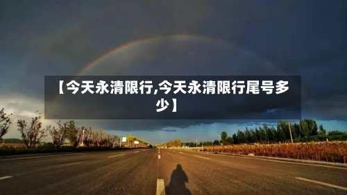 【今天永清限行,今天永清限行尾号多少】-第2张图片
