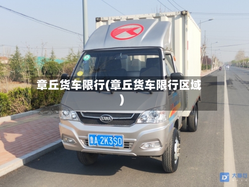 章丘货车限行(章丘货车限行区域)-第2张图片