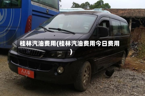 桂林汽油费用(桂林汽油费用今日费用)-第2张图片