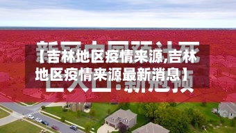 【吉林地区疫情来源,吉林地区疫情来源最新消息】-第3张图片