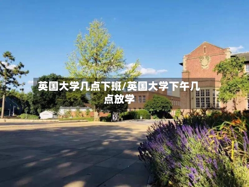英国大学几点下班/英国大学下午几点放学-第2张图片