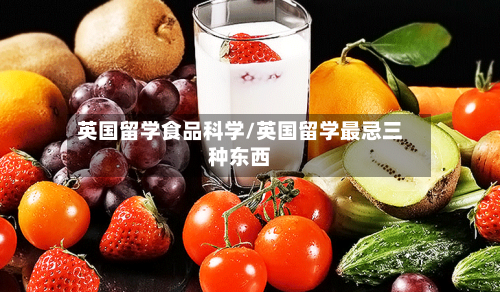 英国留学食品科学/英国留学最忌三种东西-第3张图片