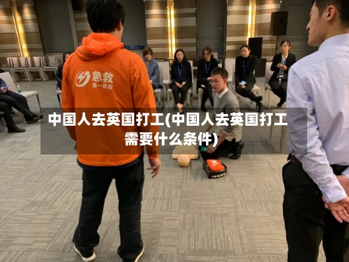 中国人去英国打工(中国人去英国打工需要什么条件)-第3张图片