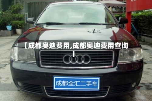 【成都奥迪费用,成都奥迪费用查询】