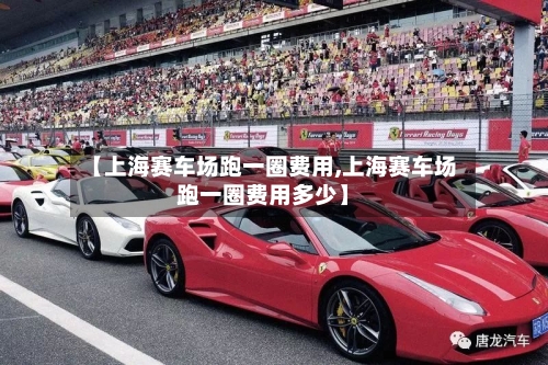 【上海赛车场跑一圈费用,上海赛车场跑一圈费用多少】-第2张图片