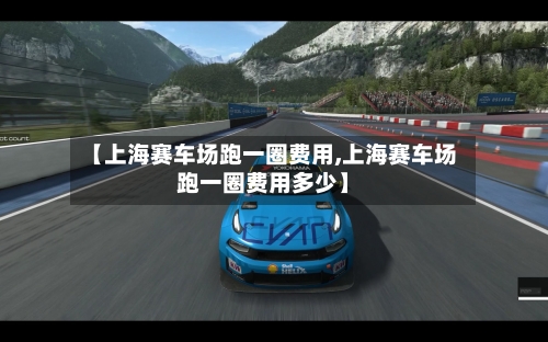 【上海赛车场跑一圈费用,上海赛车场跑一圈费用多少】
