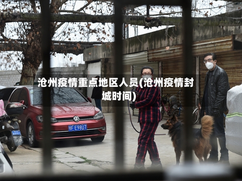 沧州疫情重点地区人员(沧州疫情封城时间)-第3张图片