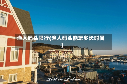 渔人码头限行(渔人码头能玩多长时间)