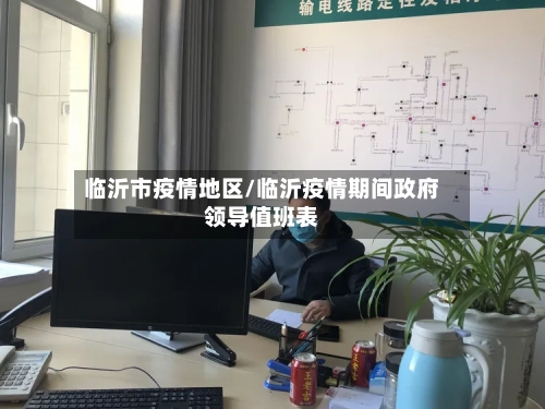 临沂市疫情地区/临沂疫情期间政府领导值班表