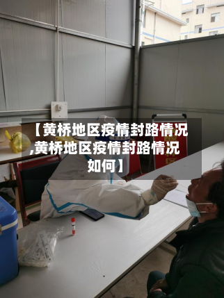 【黄桥地区疫情封路情况,黄桥地区疫情封路情况如何】-第2张图片