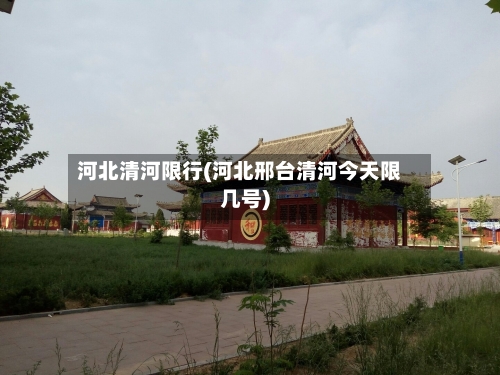 河北清河限行(河北邢台清河今天限几号)-第3张图片