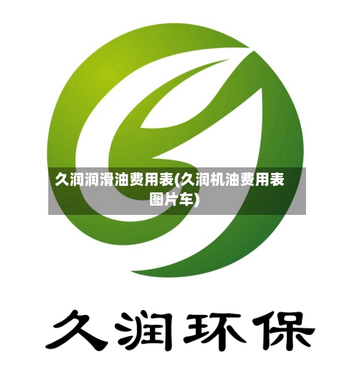 久润润滑油费用表(久润机油费用表图片车)-第3张图片