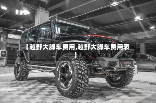 【越野大脚车费用,越野大脚车费用表】-第2张图片