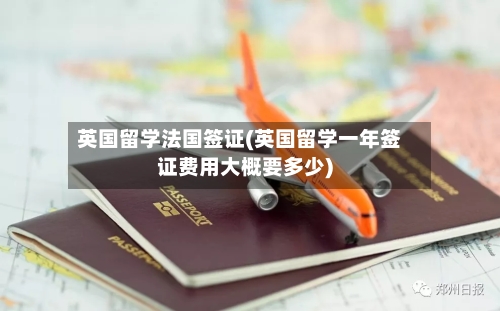 英国留学法国签证(英国留学一年签证费用大概要多少)