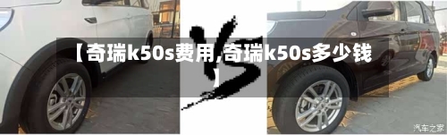 【奇瑞k50s费用,奇瑞k50s多少钱】-第3张图片