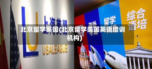 北京留学英国(北京留学美国英语培训机构)
