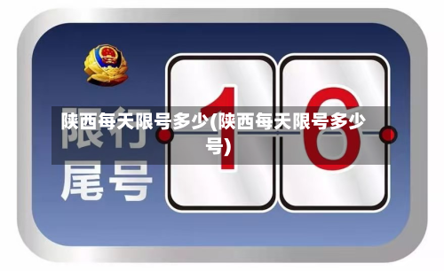 陕西每天限号多少(陕西每天限号多少号)-第2张图片