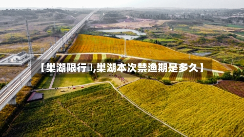 【巢湖限行嚒,巢湖本次禁渔期是多久】