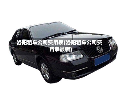 洛阳租车公司费用表(洛阳租车公司费用表最新)