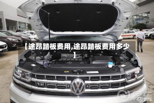 【途昂踏板费用,途昂踏板费用多少】