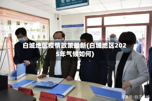 白城地区疫情政策最新(白城地区2025年气候如何)