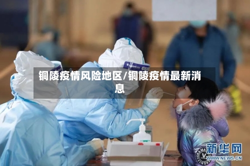 铜陵疫情风险地区/铜陵疫情最新消息-第2张图片