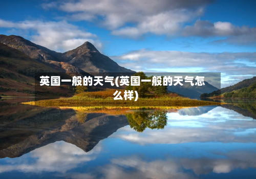 英国一般的天气(英国一般的天气怎么样)-第3张图片