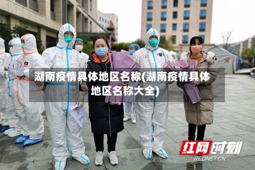 湖南疫情具体地区名称(湖南疫情具体地区名称大全)-第3张图片