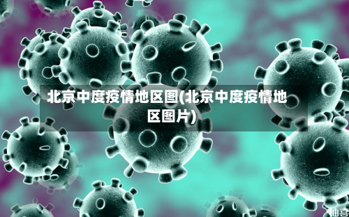 北京中度疫情地区图(北京中度疫情地区图片)