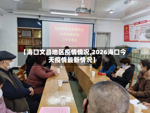 【海口文昌地区疫情情况,2026海口今天疫情最新情况】