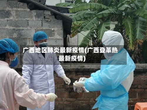 广西地区肺炎最新疫情(广西登革热最新疫情)-第2张图片