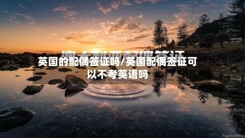 英国的配偶签证吗/英国配偶签证可以不考英语吗-第3张图片