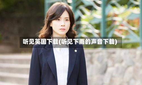 听见英国下载(听见下雨的声音下载)
