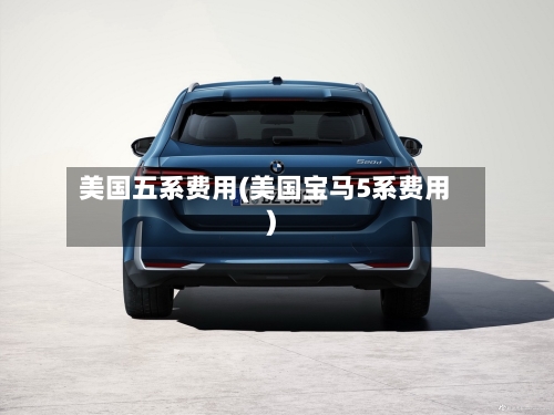 美国五系费用(美国宝马5系费用)
