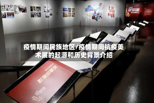 疫情期间民族地区/疫情期间抗疫美术展的起源和历史背景介绍-第2张图片