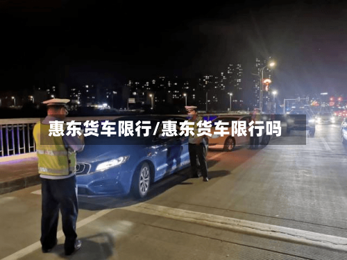 惠东货车限行/惠东货车限行吗