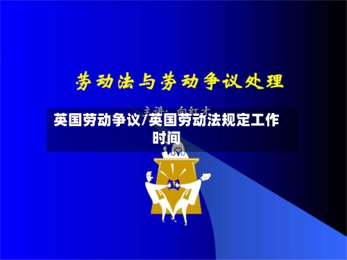 英国劳动争议/英国劳动法规定工作时间