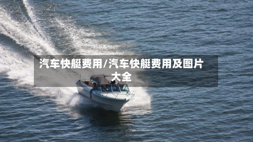 汽车快艇费用/汽车快艇费用及图片大全-第2张图片