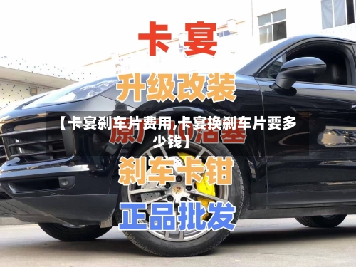 【卡宴刹车片费用,卡宴换刹车片要多少钱】