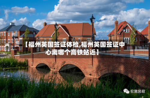【福州英国签证体检,福州英国签证中心离哪个高铁站近】-第3张图片