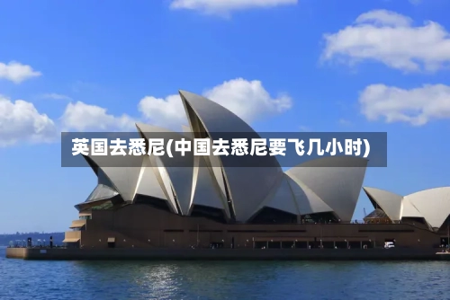 英国去悉尼(中国去悉尼要飞几小时)