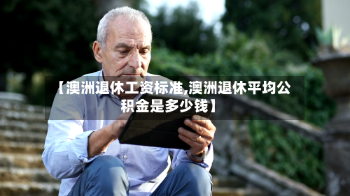 【澳洲退休工资标准,澳洲退休平均公积金是多少钱】