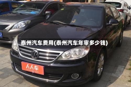 泰州汽车费用(泰州汽车年审多少钱)