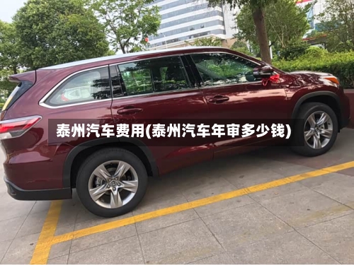 泰州汽车费用(泰州汽车年审多少钱)-第2张图片