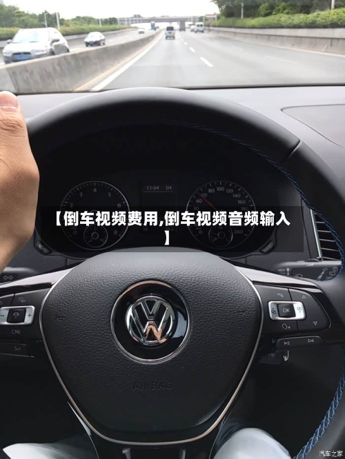 【倒车视频费用,倒车视频音频输入】-第2张图片