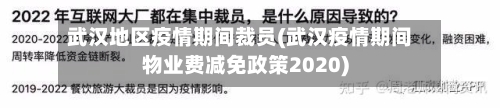 武汉地区疫情期间裁员(武汉疫情期间物业费减免政策2020)-第3张图片
