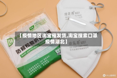【疫情地区淘宝催发货,淘宝搜索口罩疫情湖北】-第2张图片