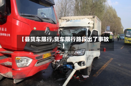 【县货车限行,货车限行路段出了事故】-第3张图片